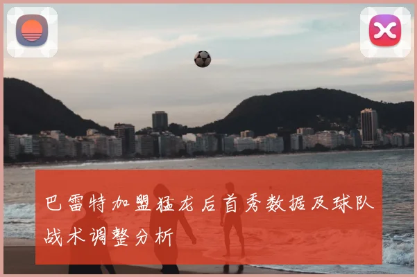巴雷特加盟猛龙后首秀数据及球队战术调整分析