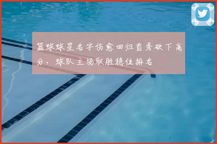 篮球球星名字伤愈回归首秀砍下高分，球队主场取胜稳住排名