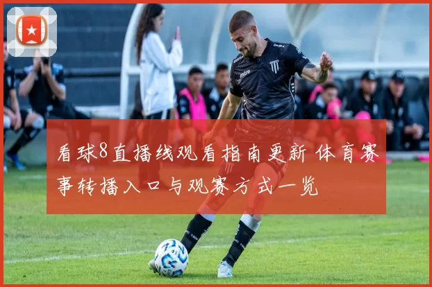 看球8直播线观看指南更新 体育赛事转播入口与观赛方式一览