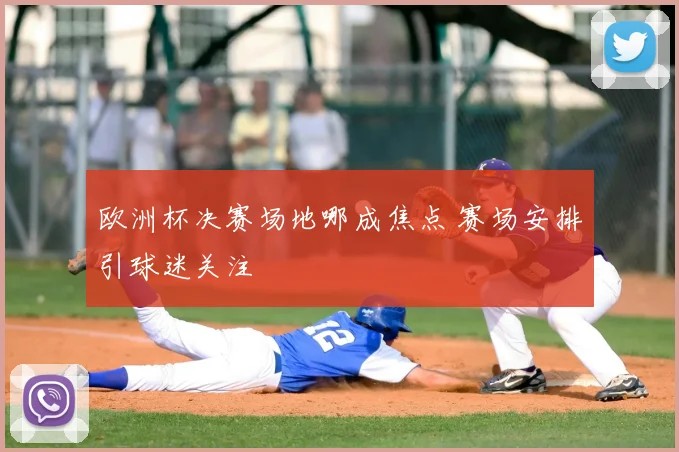 欧洲杯决赛场地哪成焦点 赛场安排引球迷关注