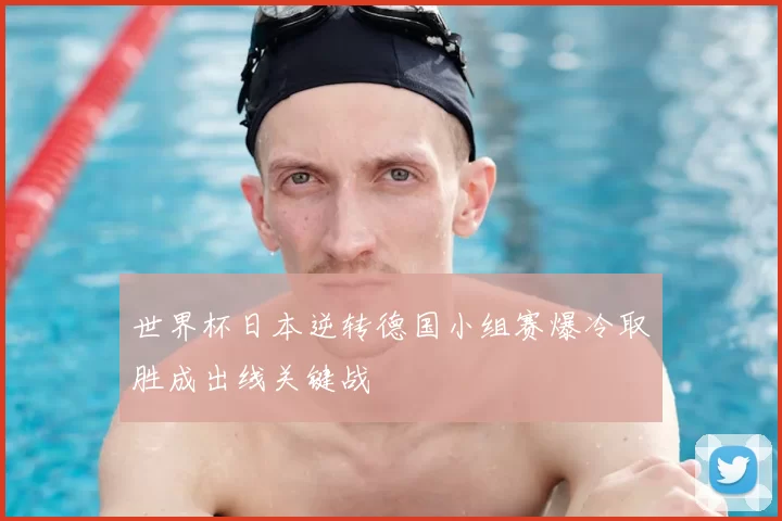世界杯日本逆转德国小组赛爆冷取胜成出线关键战