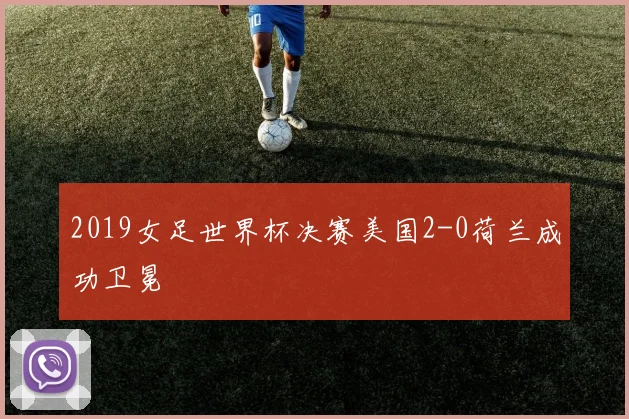 2019女足世界杯决赛美国2-0荷兰成功卫冕