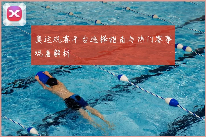 奥运观赛平台选择指南与热门赛事观看解析