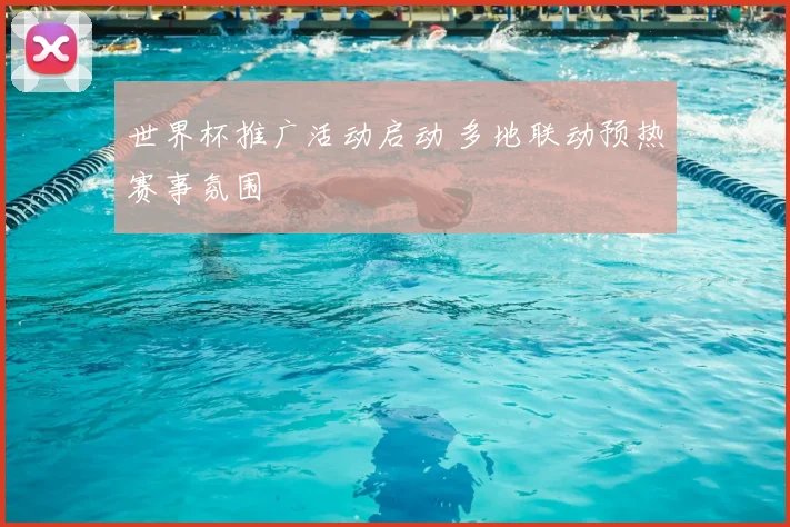 世界杯推广活动启动 多地联动预热赛事氛围