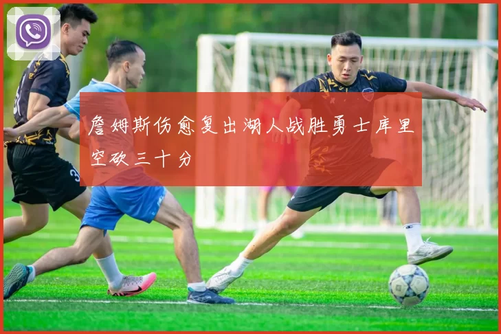 詹姆斯伤愈复出湖人战胜勇士库里空砍三十分