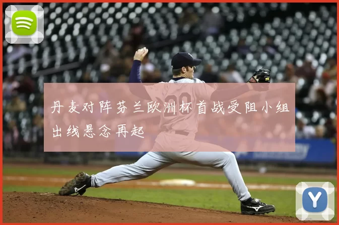 丹麦对阵芬兰欧洲杯首战受阻小组出线悬念再起
