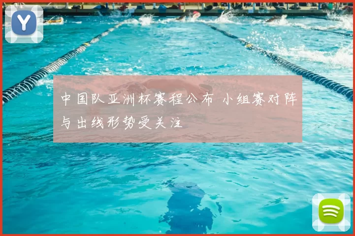 中国队亚洲杯赛程公布 小组赛对阵与出线形势受关注