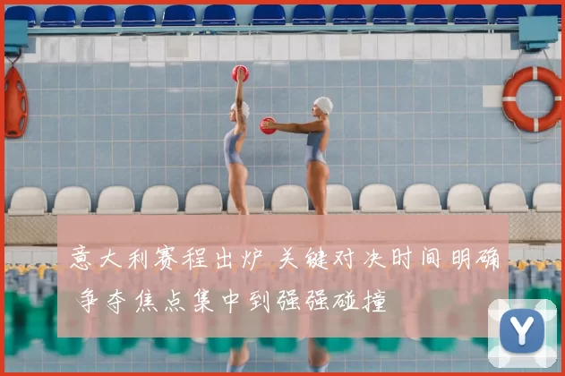 意大利赛程出炉 关键对决时间明确 争夺焦点集中到强强碰撞