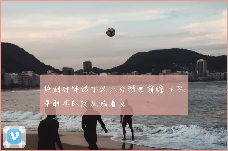 热刺对阵诺丁汉比分预测前瞻 主队争胜客队防反成看点