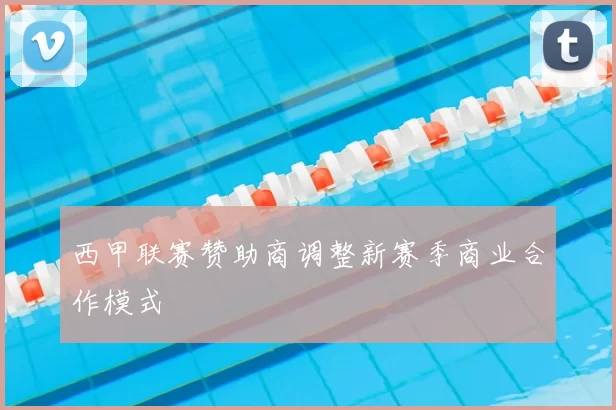 西甲联赛赞助商调整新赛季商业合作模式