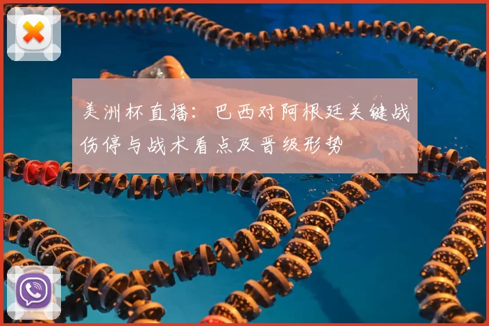 美洲杯直播：巴西对阿根廷关键战伤停与战术看点及晋级形势