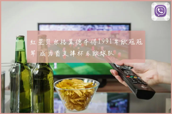 红星贝尔格莱德夺得1991年欧冠冠军 成为首支捧杯东欧球队