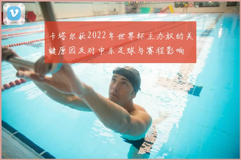卡塔尔获2022年世界杯主办权的关键原因及对中东足球与赛程影响