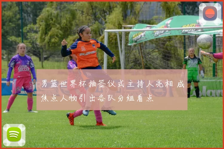 男篮世界杯抽签仪式主持人亮相 成焦点人物引出各队分组看点