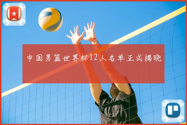 中国男篮世界杯12人名单正式揭晓
