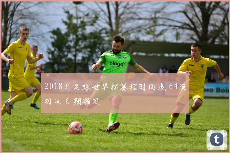 2018年足球世界杯赛程时间表 64场对决日期确定