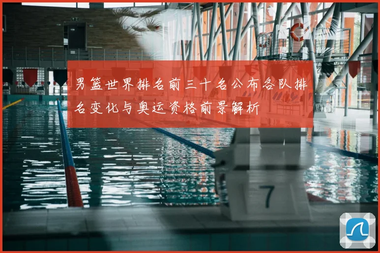 男篮世界排名前三十名公布各队排名变化与奥运资格前景解析