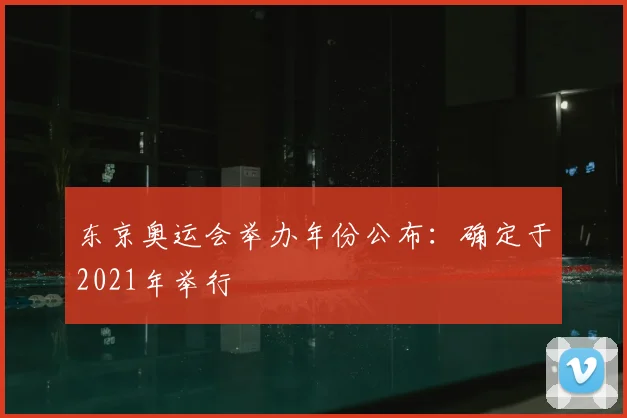 东京奥运会举办年份公布：确定于2021年举行