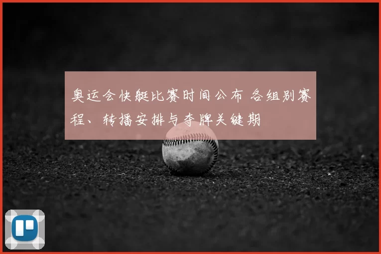 奥运会快艇比赛时间公布 各组别赛程、转播安排与夺牌关键期