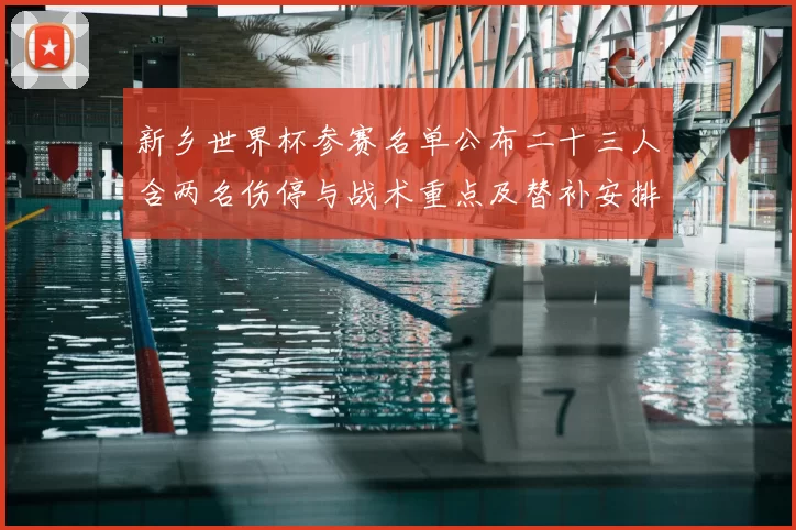 新乡世界杯参赛名单公布二十三人含两名伤停与战术重点及替补安排