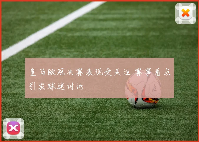 皇马欧冠决赛表现受关注 赛事看点引发球迷讨论