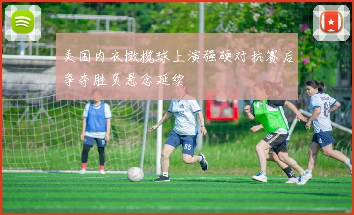 美国内衣橄榄球上演强硬对抗赛后争夺胜负悬念延续