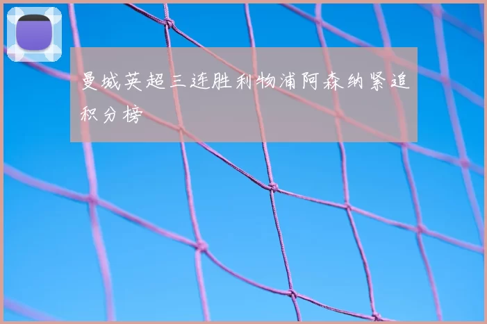 曼城英超三连胜利物浦阿森纳紧追积分榜