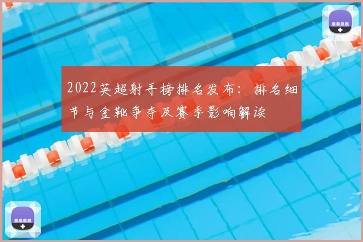 2022英超射手榜排名发布：排名细节与金靴争夺及赛季影响解读