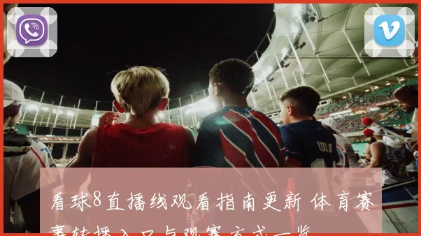 看球8直播线观看指南更新 体育赛事转播入口与观赛方式一览
