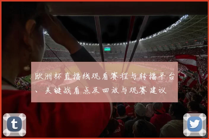 欧洲杯直播线观看赛程与转播平台、关键战看点及回放与观赛建议