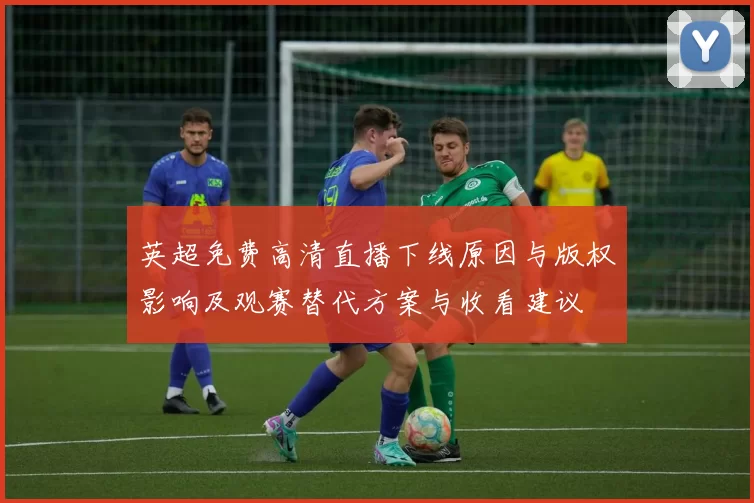 英超免费高清直播下线原因与版权影响及观赛替代方案与收看建议