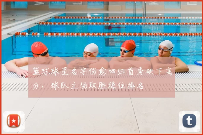 篮球球星名字伤愈回归首秀砍下高分，球队主场取胜稳住排名