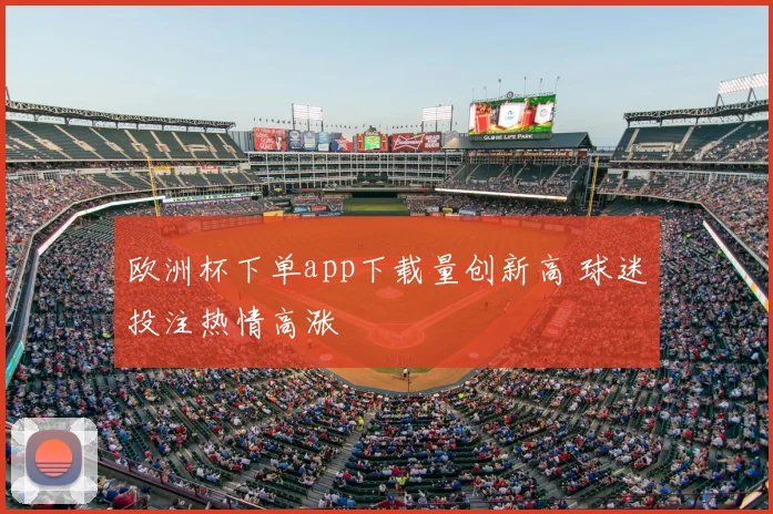 欧洲杯下单app下载量创新高 球迷投注热情高涨