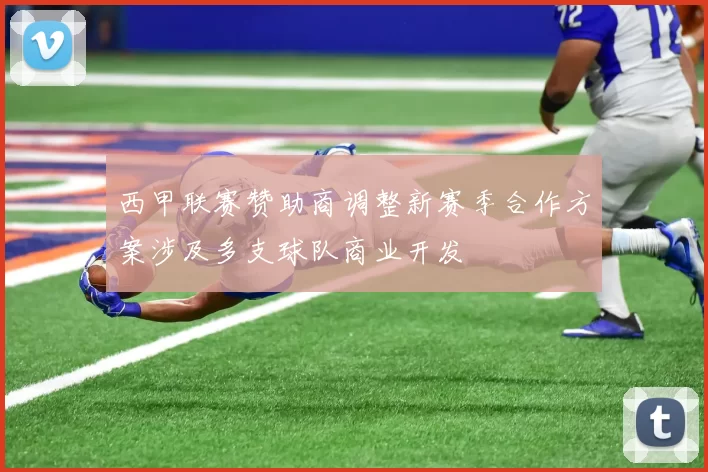 西甲联赛赞助商调整新赛季合作方案涉及多支球队商业开发