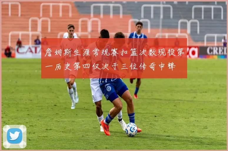 詹姆斯生涯常规赛扣篮次数现役第一历史第四仅次于三位传奇中锋