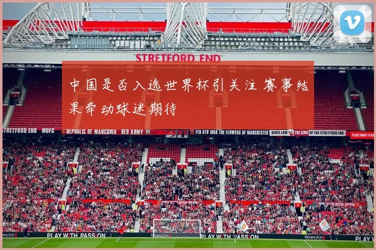中国是否入选世界杯引关注 赛事结果牵动球迷期待