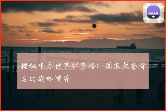 揭秘申办世界杯资格:国家荣誉背后的战略博弈
