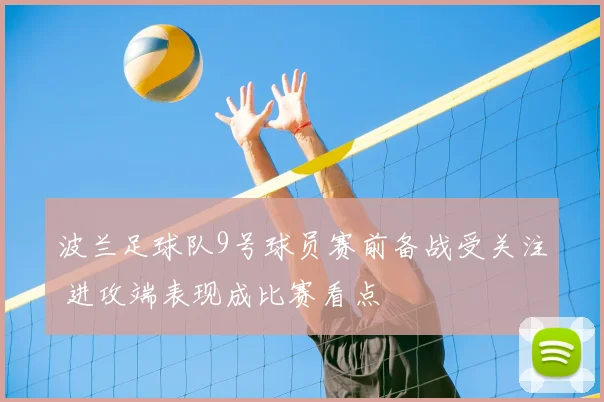 波兰足球队9号球员赛前备战受关注 进攻端表现成比赛看点