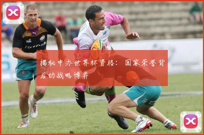 揭秘申办世界杯资格:国家荣誉背后的战略博弈