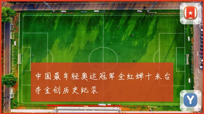 中国最年轻奥运冠军全红婵十米台夺金创历史纪录