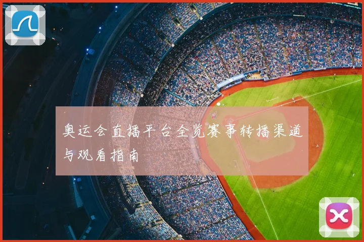 奥运会直播平台全览赛事转播渠道与观看指南