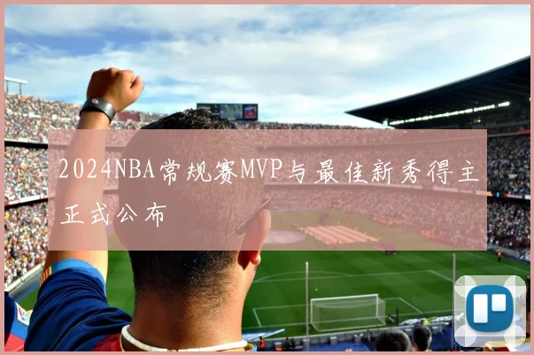 2024NBA常规赛MVP与最佳新秀得主正式公布