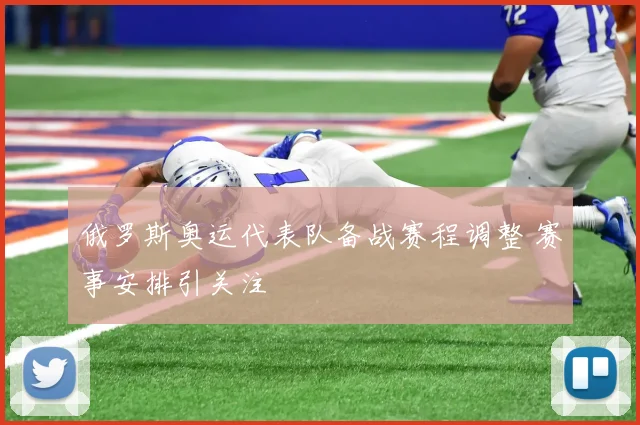 俄罗斯奥运代表队备战赛程调整 赛事安排引关注