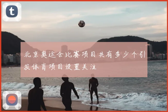 北京奥运会比赛项目共有多少个引发体育项目设置关注