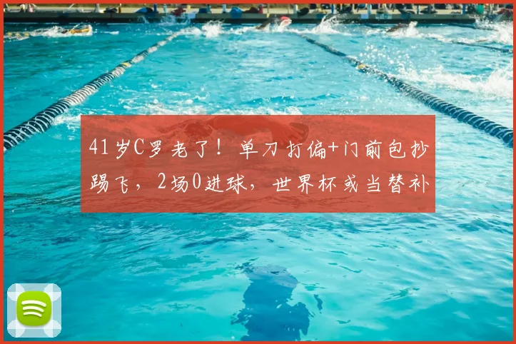 41岁C罗老了！单刀打偏+门前包抄踢飞，2场0进球，世界杯或当替补