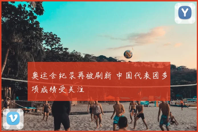 奥运会纪录再被刷新 中国代表团多项成绩受关注