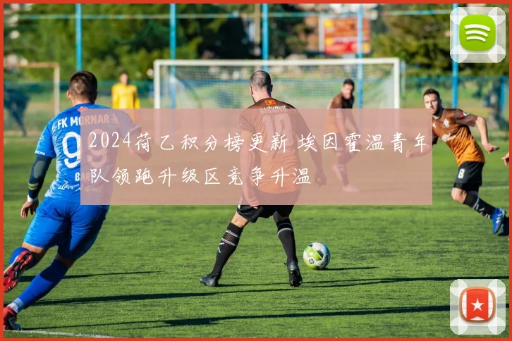 2024荷乙积分榜更新 埃因霍温青年队领跑升级区竞争升温