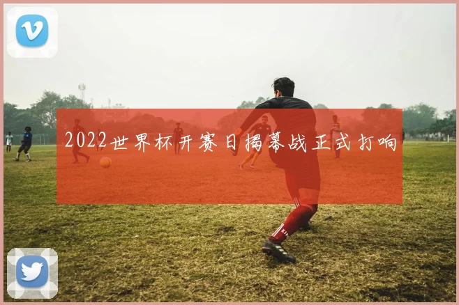 2022世界杯开赛日揭幕战正式打响