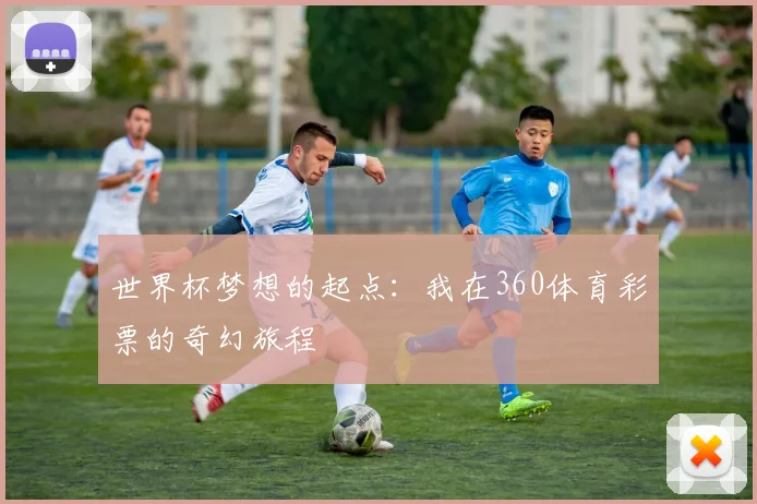 世界杯梦想的起点：我在360体育彩票的奇幻旅程