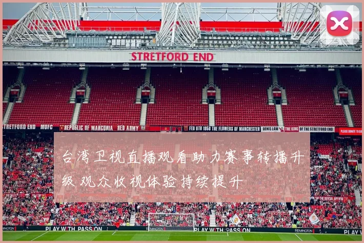 台湾卫视直播观看助力赛事转播升级 观众收视体验持续提升